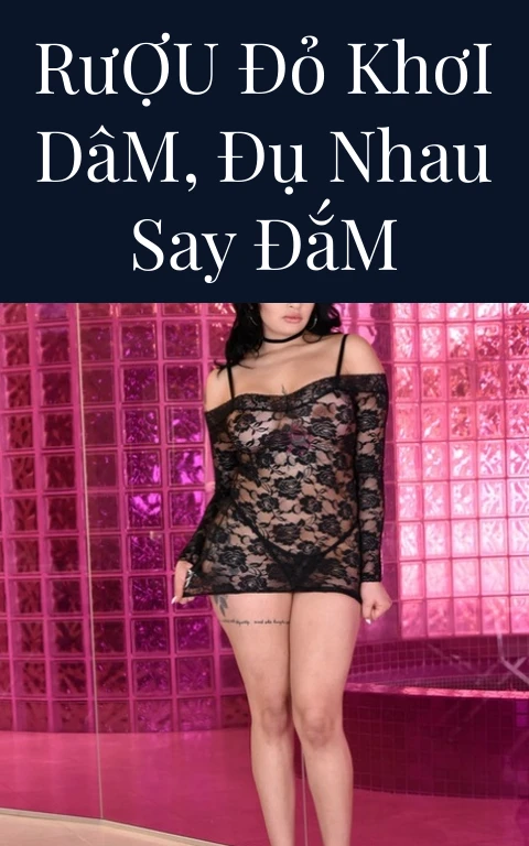 Rượu Đỏ Khơi Dâm, Đụ Nhau Say Đắm