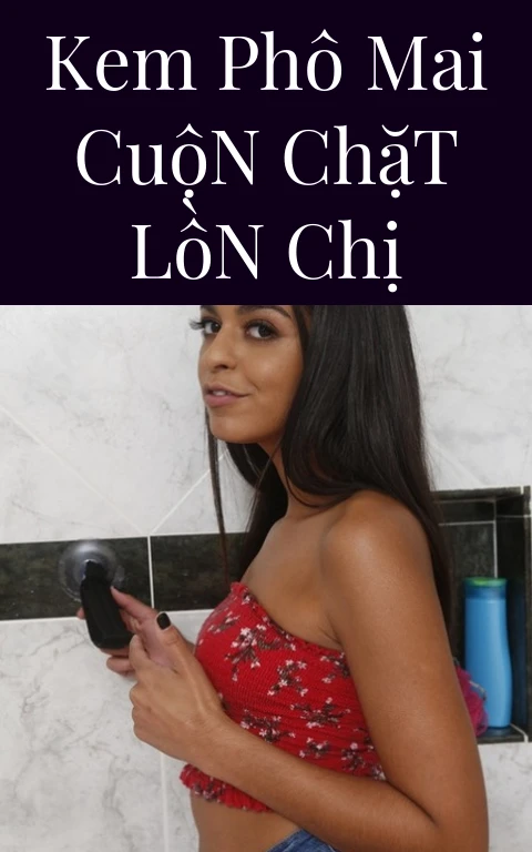 Kem Phô Mai Cuộn Chặt Lồn Chị