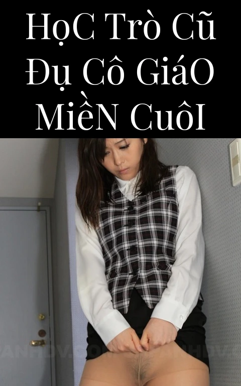 Học Trò Cũ Đụ Cô Giáo Miền Cuôi