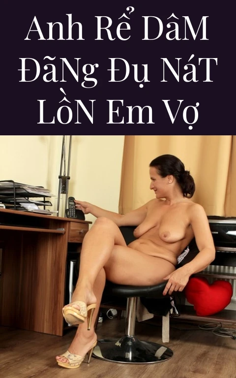 Anh Rể Dâm Đãng Đụ Nát Lồn Em Vợ