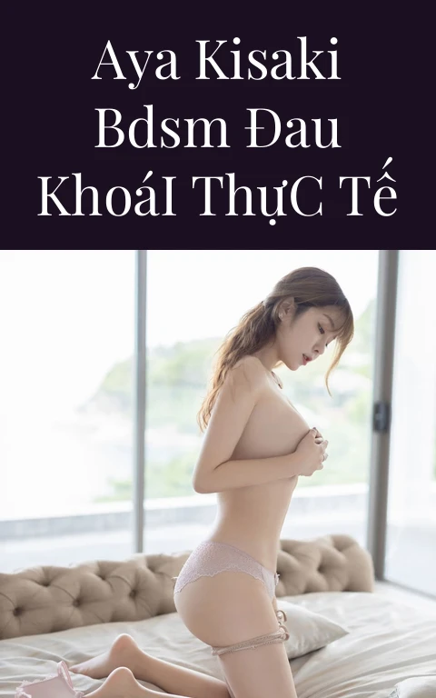 Aya Kisaki BDSM Đau Khoái Thực Tế