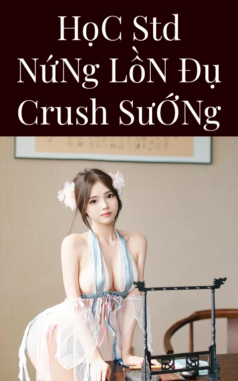 Học STD Nứng Lồn Đụ Crush Sướng