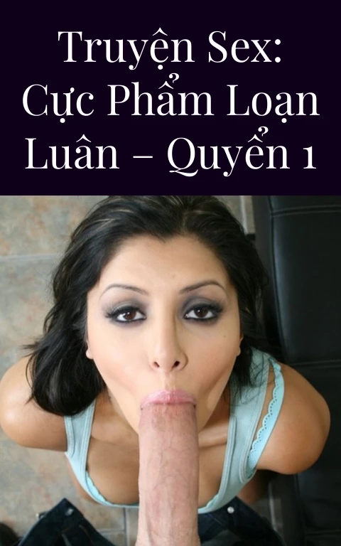 Truyện Sex: Cực phẩm loạn luân – Quyển 1