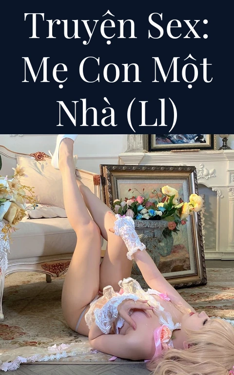 Truyện Sex: Mẹ Con Một Nhà (LL)