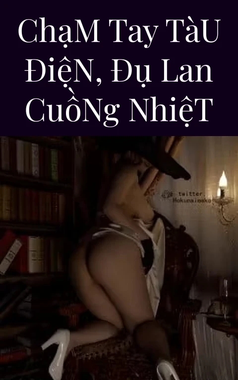 Chạm Tay Tàu Điện, Đụ Lan Cuồng Nhiệt