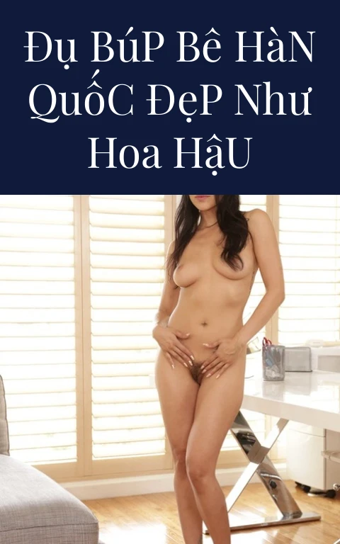 Đụ Búp Bê Hàn Quốc Đẹp Như Hoa Hậu