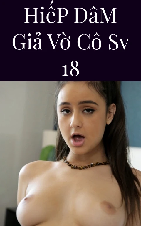 Hiếp Dâm Giả Vờ Cô SV 18